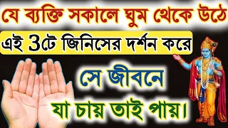 সকালে ঘুম থেকে উঠে এই 3টে জিনিসের দর্শন করলে জীবনে যা চাইবেন তাই পাবেন। ( 3 signs of God )