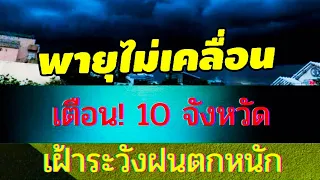 พายุไม่เคลื่อน เตือน 10 จังหวัด ฝนหนัก น้ำป่าน้ำท่วมฉับพลัน พยากรณ์อากาศวันนี้