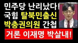 민주당 난리났다! 국힘 탈북민출신 박충권의원 간첩거론, 이재명 박살내!