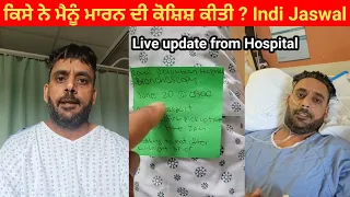 From Hospital ਮੈਨੂੰ ਕਿਸੇ ਨੇ ਮਾਰਨ ਦੀ ਕੋਸ਼ਿਸ਼ ਕੀਤੀ indi Jaswal