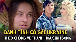 Danh tính cô gái Ukraine theo chồng về Thanh Hóa sinh sống, giờ làm hot TikToker triệu like