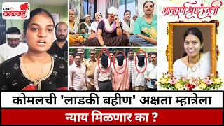 कोमलची 'लाडकी बहीण' अक्षता म्हात्रेला न्याय मिळणार का ? Vadalwara Live