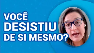 VOCÊ DESISTIU DE SI MESMO?