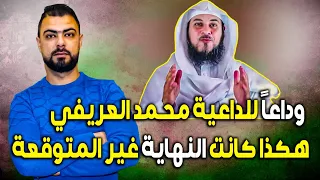 وداعاً للداعية محمد العريفي || نهاية حزينة ومؤلمة