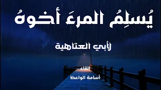 يسلم المرءَ أخوه - قصيدة لأبي العتاهية إلقاء: أسامة الواعظ