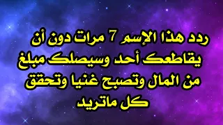 ردد هذا الإسم 7 مرات دون أن يقاطعك أحد وسيصلك مبلغ من المال وتصبح غنيا وتحقق كل ما تريد