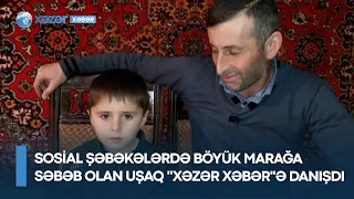 Sosial şəbəkələrdə  böyük marağa səbəb olan uşaq "XəzərXəbər"ə danışdı