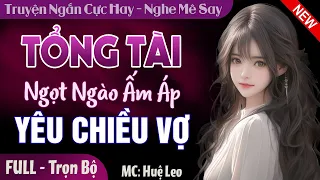 Tổng Tài Ngọt Ngào Ấm Áp Yêu Chiều Vợ FULL | Truyện ngôn tình mới hay và thú vị nhất Mc Huệ Leo