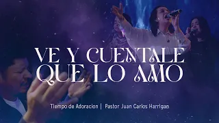 Ve y cuentale que lo amo |  Pastor Juan Carlos Harrigan | Tiempo de Adoracion