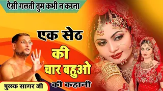 #एक सेठ की चार बहुओ की कहानी ~ये गलती तुम मत करना ~char bahu ki kahani #Pulaksagar ji maharaj