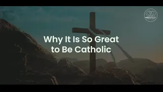 Why It Is So Great to Be Catholic
