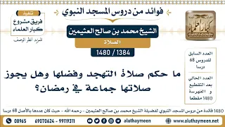 [1384 -1480] ما حكم صلاة التهجد وفضلها وهل يجوز صلاتها جماعة في رمضان؟ - الشيخ محمد بن صالح العثيمين