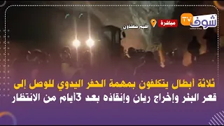 ثلاثة أبطال يتكلفون بمهمة الحفر اليدوي للوصل إلى قعر البئر وإخراج ريان وإنقاذه بعد 3أيام من الانتظار