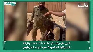 الجيش يقبض على أحد مرتزقة المليشيا المتمردة في أحياء الخرطوم