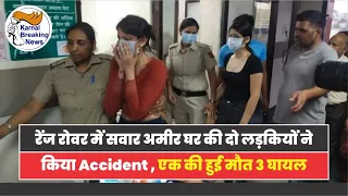 रेंज रोवर में सवार अमीर घर की दो लड़कियों ने किया Accident , एक की हुई मौत 3 घायल