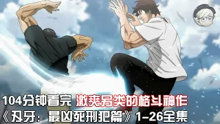 一口气看完|激亢另类的格斗神作《刃牙：最凶死刑犯篇》1-26全集【宇哥讲电影】