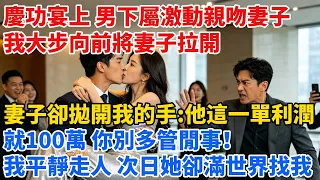 慶功宴上，男下屬激動的抱起老婆並親了老婆，我大步向前將妻子拉開，妻子卻拋開我的手：「他這一單利潤就100萬，你別多管閒事！」我平靜走人，次日她卻滿世界找我。#爽文#動漫#情感#逆襲#出軌#打臉