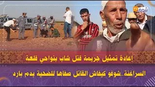 إعادة تمثيل جريمة قتل شاب بنواحي قلعة السراغنة..شوفو كيفاش القاتل صفاها للضحية بدم بارد