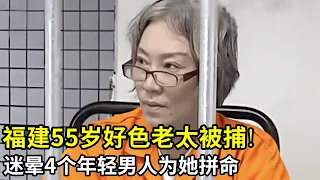 福建55岁好色老太被捕!隐瞒年龄将4个年轻男人迷的神魂颠倒,手段高超,四个男友为她打得不可开交!