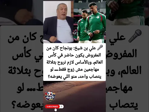 علي بن شيخ: بونجاح لازم يكون في المونديال، ولازم نلعبوا بـ3 رؤوس حربة مش زوج فقط.
