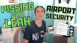 PISSING WITH LEAH: ✈️ Airport Security 🎫 - FLASHBACK FRIDAY