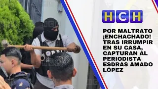 ¡Enchachado!  Tras irrumpir en su casa, capturan al periodista #EsdrasAmadoLópez