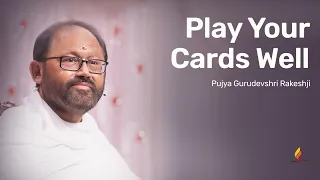Play Your Cards Well | Pujya Gurudevshri Rakeshji