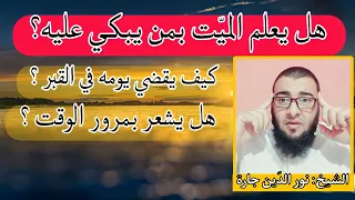 هل يعلم الميّت بمن يبكي عليه؟ كيف يقضي يومه في القبر ؟ هل يشعر بمرور الوقت ؟