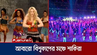 ১২ বছর পর আবারও বিশ্বকাপের মঞ্চে শাকিরা | Shakira