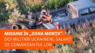 Misiune în „zona morții”: doi militari ucraineni, salvați de comandantul lor
