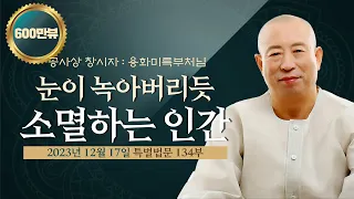 134부 눈이 녹아버리듯 ㅣ소멸하는 인간 -용화미륵부처님 법문 231217