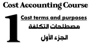 Cost Accounting I Course - Session 1 - Part 1 - Cost Terms and Purposes