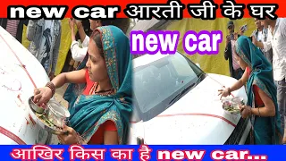 आरती घर new car आखिर कहा से आया new car किसका है...#chhotuaarti #aartichhotu#daily vlogs