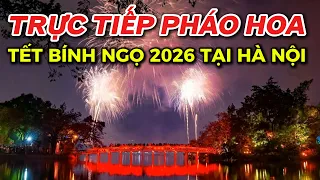 TRỰC TIẾP BẮN PHÁO HOA TẾT 2026 BÍNH NGỌ TẠI HÀ NỘI - CHÚC MỪNG NĂM MỚI