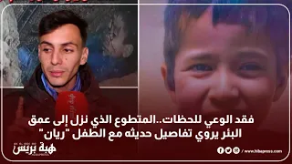 فقد الوعي للحظات..المتطوع الذي نزل إلى عمق البئر يروي تفاصيل حديثه مع الطفل "ريان"