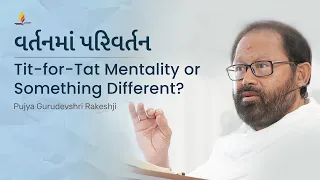 વર્તનમાં પરિવર્તન Why Tit-for-Tat Wont Get You Anywhere | Pujya Gurudevshri Rakeshji
