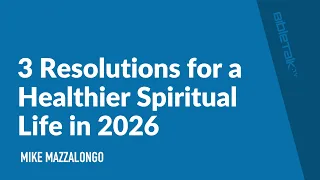 3 Resolutions for a Healthier Spiritual Life in 2026 / Sermon – Mike Mazzalongo | BibleTalk.tv
