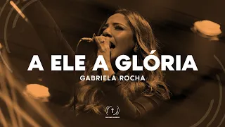 Gabriela Rocha - A Ele a Glória (Letra)