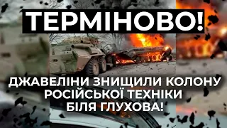 ⚡⚡ДЖАВЕЛІНИ ЗНИЩИЛИ КОЛОНУ РОСІЙСЬКОЇ ТЕХНІКИ БІЛЯ ГЛУХОВА!