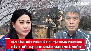 Cận cảnh căn biệt phủ nguy nga, an ninh nghiêm ngặt của Chủ tịch Tập đoàn Phúc Sơn vừa bị bắt | BLĐ