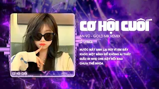 CƠ HỘI CUỐI REMIX (BẢN TIKTOK) - AN VŨ x GOLD MK REMIX ♫ NƯỚC MẮT ANH LẠI RƠI VÌ EM ĐẤY