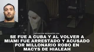 Se fue a Cuba y al volver a Miami fue arrestado y acusado por millonario robo en Macys de Hialeah