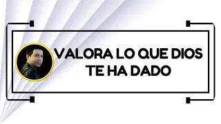 Valora lo que Dios te ha dado
