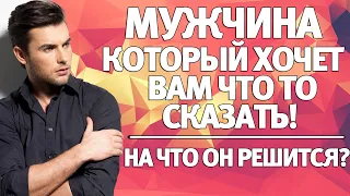 МУЖЧИНА КОТОРЫЙ ХОЧЕТ ВАМ ЧТО ТО СКАЗАТЬ! НА ЧТО ОН РЕШИТСЯ? ГАДАНИЕ НА ЛЮБОВЬ