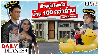 เข้าอยู่จริงแล้ว บ้าน 100 กว่าล้าน Living A Dream | DAILY DEANES+ EP.42