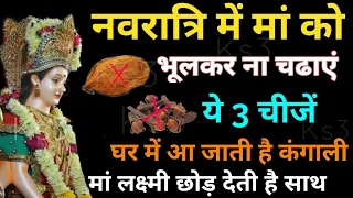 नवरात्रि में माता रानी को इन 3 चीजों को भूलकर भी नहीं चढ़ाना वरना गरीबी और दरिद्रता गले पड जाएगी