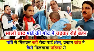 सालों बाद भाई की गोद में चढ़कर रोई बहन, पति से मिलकर नहीं रोक पाई आंसू, क्राइम ब्रांच ने कैसे मिलवाया