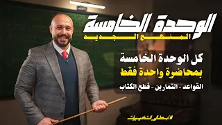 كل تفاصيل الوحدة الخامسة بمحاضرة وحدة | القواعد التمارين قطع الكتاب 