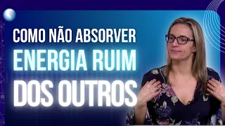 COMO NÃO ABSORVER ENERGIA RUIM DOS OUTROS