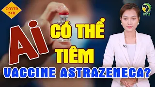 HỎI - ĐÁP COVID-19: Ai có thể tiêm vaccine AstraZeneca?— KHỎE TỰ NHIÊN